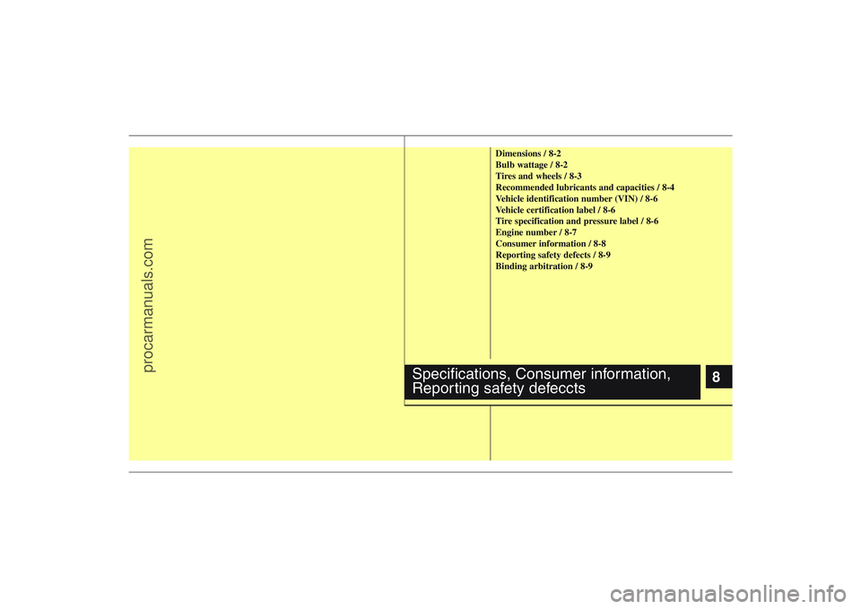 HYUNDAI VERACRUZ 2009  Owners Manual 8
Dimensions / 8-2
Bulb wattage / 8-2
Tires and wheels / 8-3
Recommended lubricants and capacities / 8-4
Vehicle identification number (VIN) / 8-6
Vehicle certification label / 8-6
Tire specification 