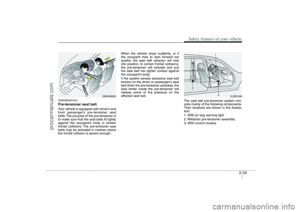 HYUNDAI VERACRUZ 2009 Service Manual 323
Safety features of your vehicle
C020200AEN-EUPre-tensioner seat belt Your vehicle is equipped with drivers and
front passengers pre-tensioner seat
belts. The purpose of the pre-tensioner is
to m