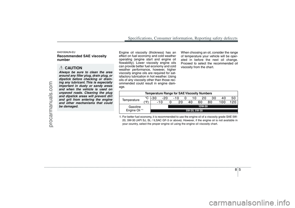 HYUNDAI VERACRUZ 2009 Owners Manual 85
Specifications, Consumer information, Reporting safety defeccts
I040100AUN-EURecommended SAE viscosity
number
Engine oil viscosity (thickness) has an
effect on fuel economy and cold weather
oper HYUNDAI VERACRUZ 2009 Owners Manual 85
Specifications, Consumer information, Reporting safety defeccts
I040100AUN-EURecommended SAE viscosity
number
Engine oil viscosity (thickness) has an
effect on fuel economy and cold weather
oper