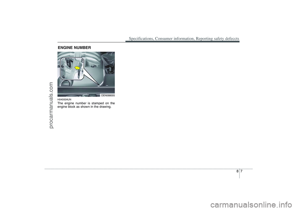 HYUNDAI VERACRUZ 2009 Owners Manual 87
Specifications, Consumer information, Reporting safety defeccts
H04000AUNThe engine number is stamped on the
engine block as shown in the drawing.ENGINE NUMBER
OEN088005
procarmanuals.com HYUNDAI VERACRUZ 2009 Owners Manual 87
Specifications, Consumer information, Reporting safety defeccts
H04000AUNThe engine number is stamped on the
engine block as shown in the drawing.ENGINE NUMBER
OEN088005
procarmanuals.com