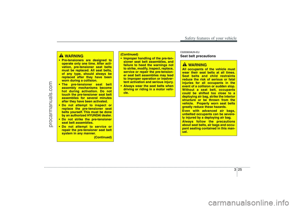 HYUNDAI VERACRUZ 2009 Service Manual 325
Safety features of your vehicle
C020300AUN-EUSeat belt precautions
WARNING
 Pre-tensioners are designed to
operate only one time. After acti-
vation, pre-tensioner seat belts
must be replaced. All
