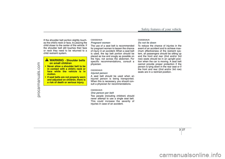 HYUNDAI VERACRUZ 2009 Service Manual 327
Safety features of your vehicle
If the shoulder belt portion slightly touch-
es the child’s neck or face, try placing the
child closer to the center of the vehicle. If
the shoulder belt still to