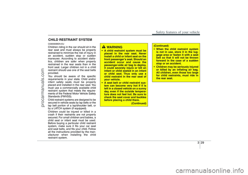 HYUNDAI VERACRUZ 2009 Service Manual 329
Safety features of your vehicle
CHILD RESTRAINT SYSTEMC030000BEN-EUChildren riding in the car should sit in the
rear seat and must always be properly
restrained to minimize the risk of injury in
a