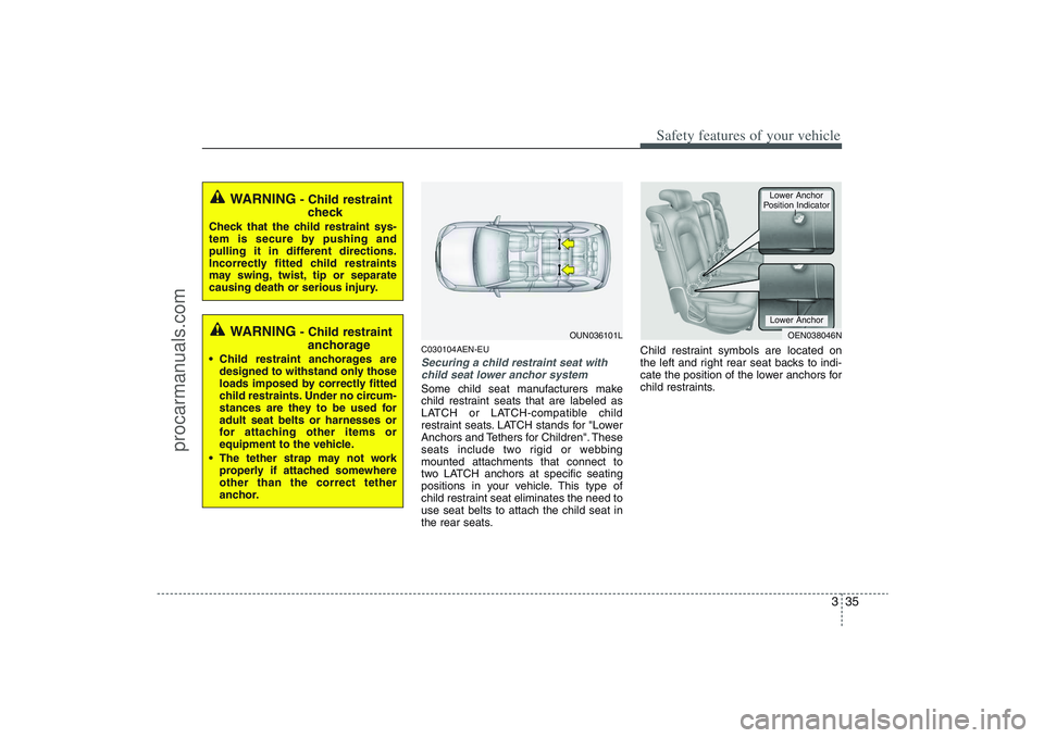 HYUNDAI VERACRUZ 2009 Workshop Manual 335
Safety features of your vehicle
C030104AEN-EUSecuring a child restraint seat with
child seat lower anchor systemSome child seat manufacturers make
child restraint seats that are labeled as
LATCH o HYUNDAI VERACRUZ 2009 Workshop Manual 335
Safety features of your vehicle
C030104AEN-EUSecuring a child restraint seat with
child seat lower anchor systemSome child seat manufacturers make
child restraint seats that are labeled as
LATCH o
