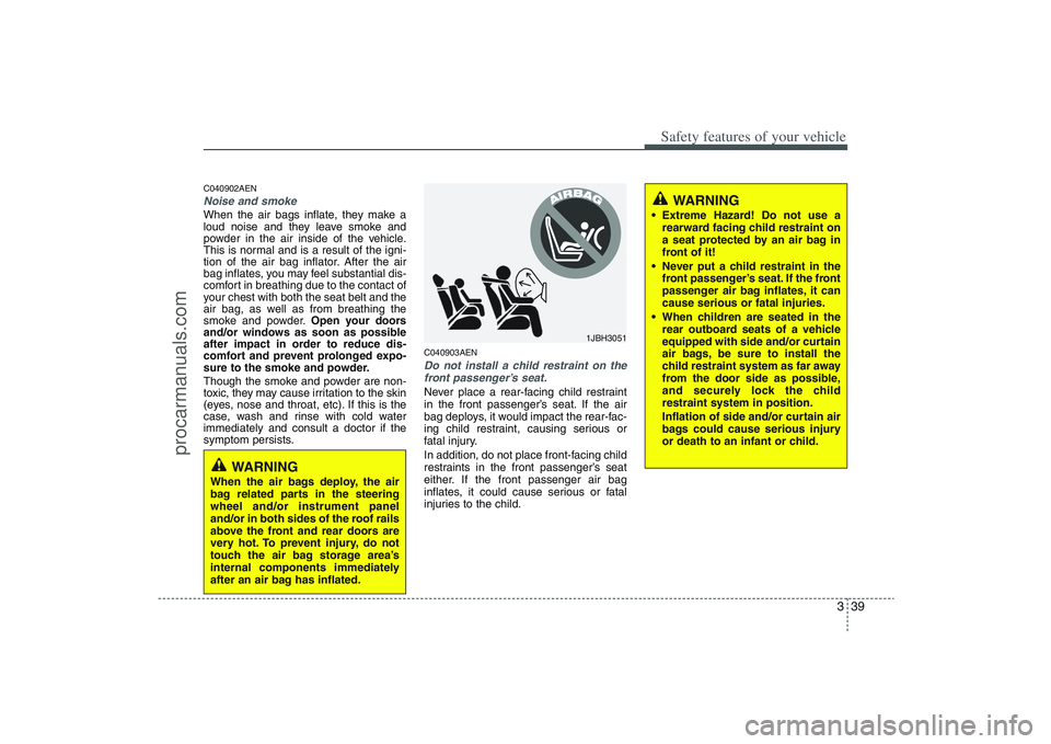 HYUNDAI VERACRUZ 2009 Workshop Manual 339
Safety features of your vehicle
C040902AENNoise and smokeWhen the air bags inflate, they make a
loud noise and they leave smoke and
powder in the air inside of the vehicle.
This is normal and is a HYUNDAI VERACRUZ 2009 Workshop Manual 339
Safety features of your vehicle
C040902AENNoise and smokeWhen the air bags inflate, they make a
loud noise and they leave smoke and
powder in the air inside of the vehicle.
This is normal and is a