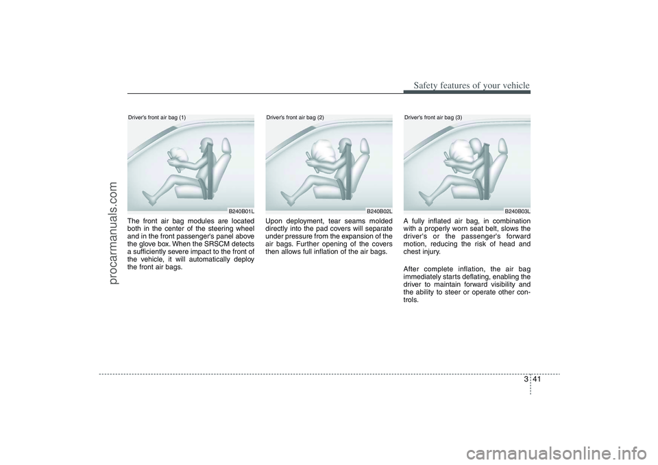 HYUNDAI VERACRUZ 2009  Owners Manual 341
Safety features of your vehicle
The front air bag modules are located
both in the center of the steering wheel
and in the front passengers panel above
the glove box. When the SRSCM detects
a suff