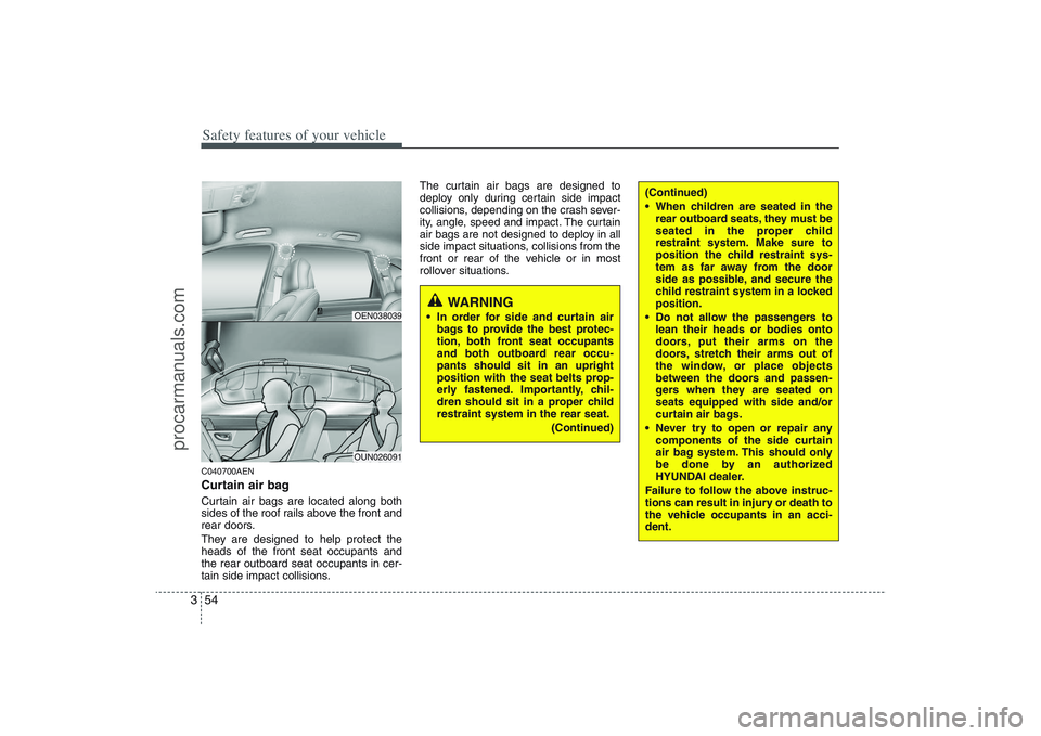 HYUNDAI VERACRUZ 2009  Owners Manual Safety features of your vehicle54 3C040700AENCurtain air bagCurtain air bags are located along both
sides of the roof rails above the front and
rear doors.
They are designed to help protect the
heads 