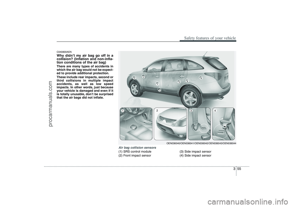 HYUNDAI VERACRUZ 2009 Owners Manual 355
Safety features of your vehicle
C040800AENWhy didn’t my air bag go off in a
collision? (Inflation and non-infla-
tion conditions of the air bag)There are many types of accidents in
which the air HYUNDAI VERACRUZ 2009 Owners Manual 355
Safety features of your vehicle
C040800AENWhy didn’t my air bag go off in a
collision? (Inflation and non-infla-
tion conditions of the air bag)There are many types of accidents in
which the air