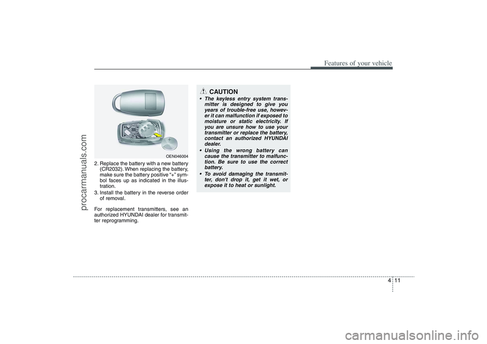 HYUNDAI VERACRUZ 2009  Owners Manual 411
Features of your vehicle
2. Replace the battery with a new battery
(CR2032). When replacing the battery,
make sure the battery positive “+” sym-
bol faces up as indicated in the illus-
tration
