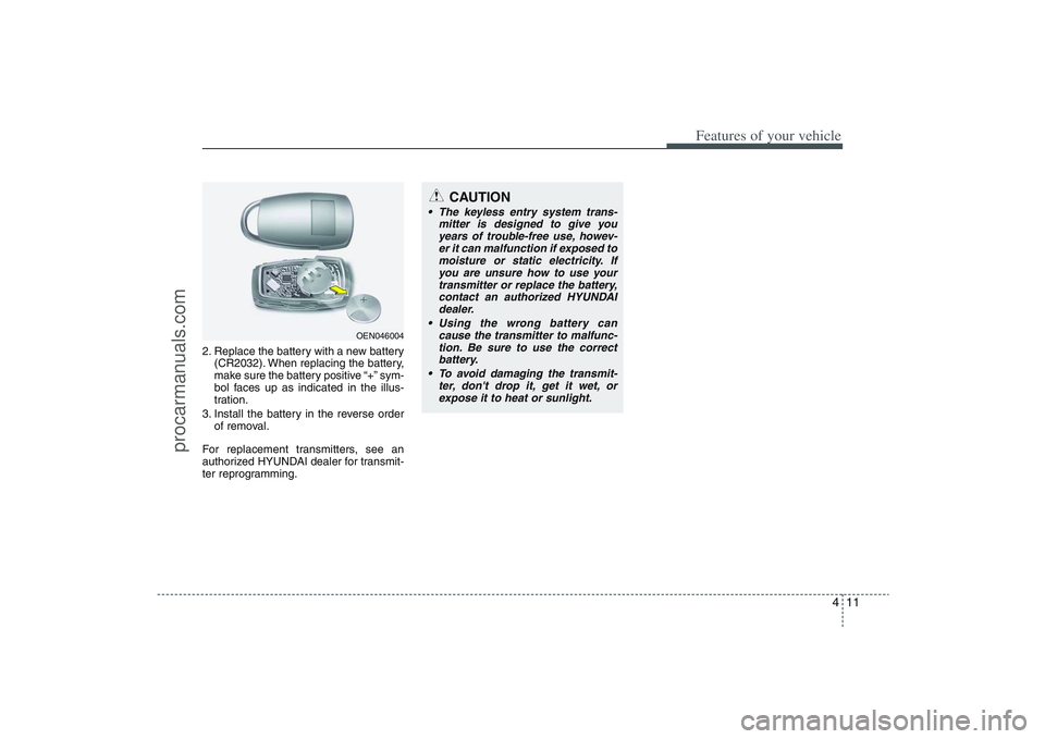 HYUNDAI VERACRUZ 2009 Owners Manual 411
Features of your vehicle
2. Replace the battery with a new battery
(CR2032). When replacing the battery,
make sure the battery positive “+” sym-
bol faces up as indicated in the illus-
tration HYUNDAI VERACRUZ 2009 Owners Manual 411
Features of your vehicle
2. Replace the battery with a new battery
(CR2032). When replacing the battery,
make sure the battery positive “+” sym-
bol faces up as indicated in the illus-
tration