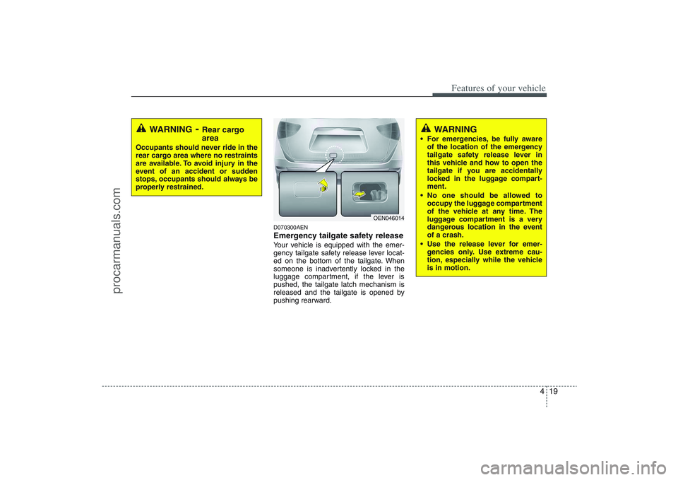 HYUNDAI VERACRUZ 2009  Owners Manual 419
Features of your vehicle
D070300AENEmergency tailgate safety releaseYour vehicle is equipped with the emer-
gency tailgate safety release lever locat-
ed on the bottom of the tailgate. When
someon