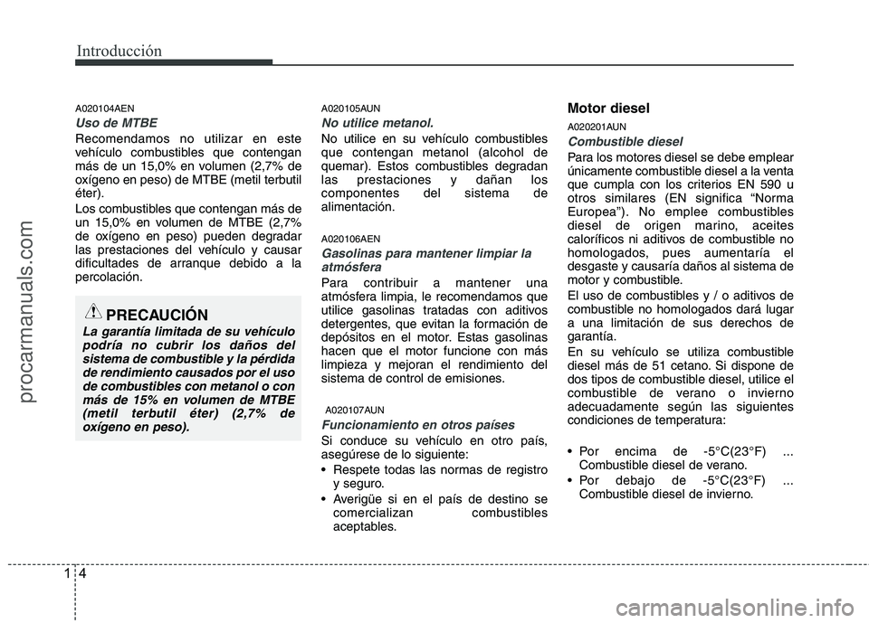 HYUNDAI VERACRUZ 2016 User Guide Introducción
4 1
A020104AEN
Uso de MTBE
Recomendamos no utilizar en este
vehículo combustibles que contengan
más de un 15,0% en volumen (2,7% de
oxígeno en peso) de MTBE (metil terbutil
éter).
Lo HYUNDAI VERACRUZ 2016 User Guide Introducción
4 1
A020104AEN
Uso de MTBE
Recomendamos no utilizar en este
vehículo combustibles que contengan
más de un 15,0% en volumen (2,7% de
oxígeno en peso) de MTBE (metil terbutil
éter).
Lo