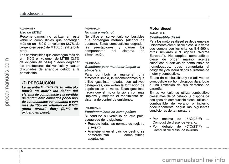 HYUNDAI VERACRUZ 2016 User Guide Introducción
4 1
A020104AEN
Uso de MTBE
Recomendamos no utilizar en este
vehículo combustibles que contengan
más de un 15,0% en volumen (2,7% de
oxígeno en peso) de MTBE (metil terbutil
éter).
Lo