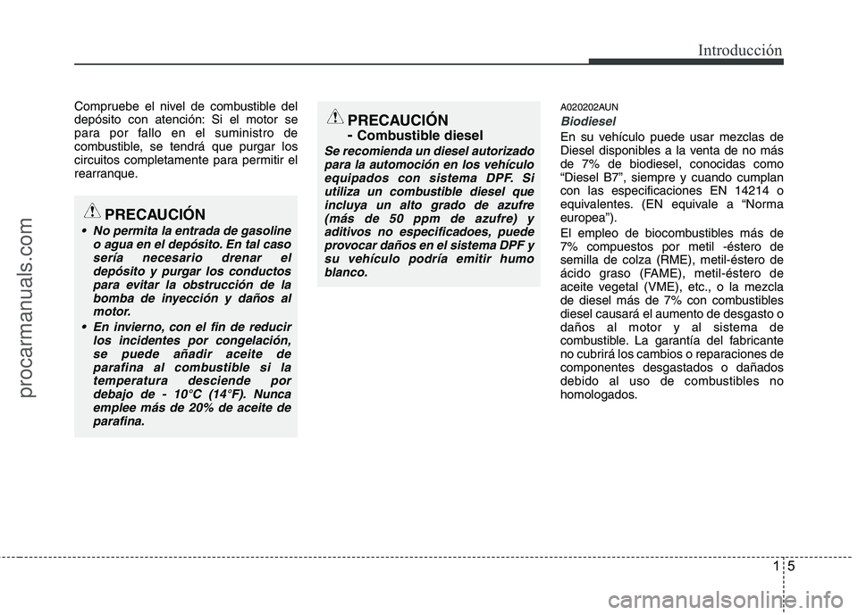 HYUNDAI VERACRUZ 2016  Owners Manual 15
Introducción
Compruebe el nivel de combustible del
depósito con atención: Si el motor se
para por fallo en el suministro de
combustible, se tendrá que purgar los
circuitos completamente para pe