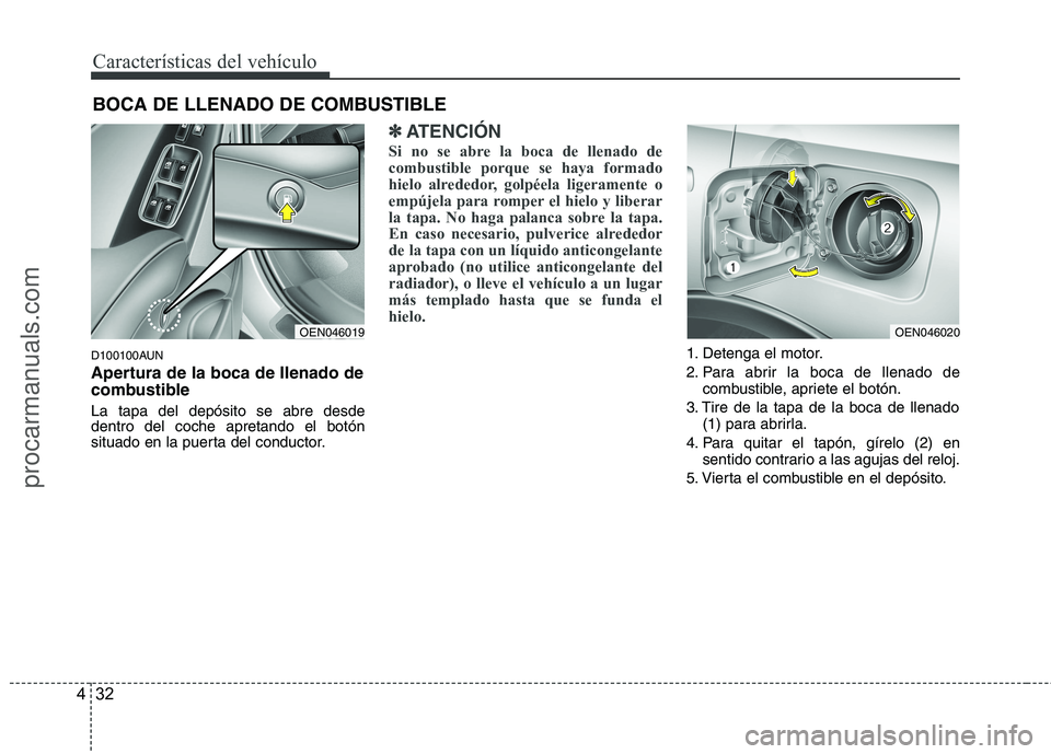 HYUNDAI VERACRUZ 2016 Owners Manual Características del vehículo
32 4
D100100AUN
Apertura de la boca de llenado de
combustible
La tapa del depósito se abre desde
dentro del coche apretando el botón
situado en la puerta del conductor HYUNDAI VERACRUZ 2016 Owners Manual Características del vehículo
32 4
D100100AUN
Apertura de la boca de llenado de
combustible
La tapa del depósito se abre desde
dentro del coche apretando el botón
situado en la puerta del conductor