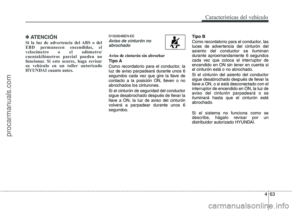 HYUNDAI VERACRUZ 2016  Owners Manual 463
Características del vehículo
✽ ✽
ATENCIÓN
Si la luz de advertencia del ABS o del
EBD permanecen encendidas, el
velocímetro o el odómetro/
cuentakilómetros parcial pueden no
funcionar. Si