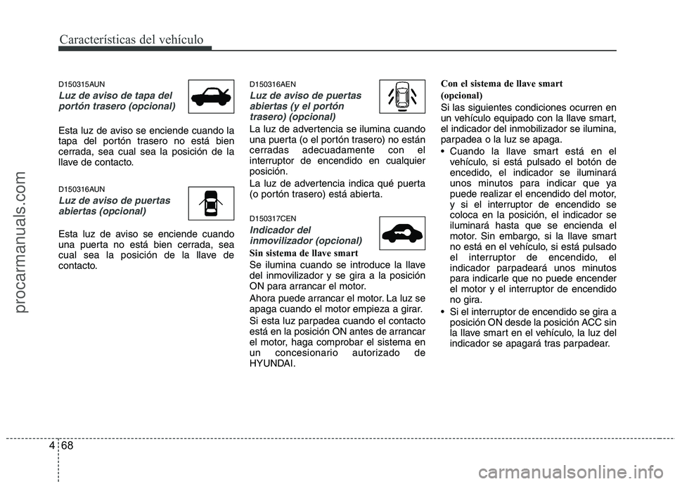 HYUNDAI VERACRUZ 2016 Owners Manual Características del vehículo
68 4
D150315AUN
Luz de aviso de tapa del
portón trasero (opcional)
Esta luz de aviso se enciende cuando la
tapa del portón trasero no está bien
cerrada, sea cual sea HYUNDAI VERACRUZ 2016 Owners Manual Características del vehículo
68 4
D150315AUN
Luz de aviso de tapa del
portón trasero (opcional)
Esta luz de aviso se enciende cuando la
tapa del portón trasero no está bien
cerrada, sea cual sea