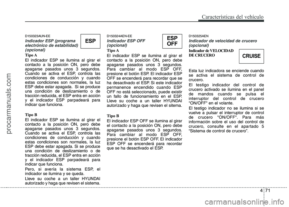 HYUNDAI VERACRUZ 2016  Owners Manual 471
Características del vehículo
D150323AUN-EE
Indicador ESP (programa
electrónico de estabilidad)
(opcional) 
Tipo A
El indicador ESP se ilumina al girar el
contacto a la posición ON, pero debe
a