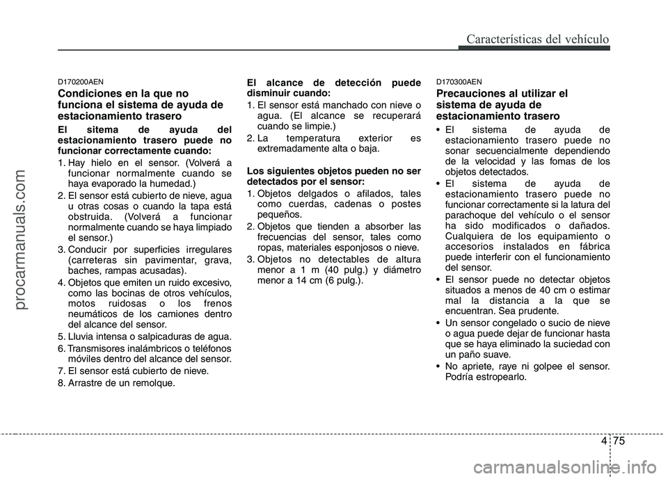 HYUNDAI VERACRUZ 2016  Owners Manual 475
Características del vehículo
D170200AEN
Condiciones en la que no
funciona el sistema de ayuda de
estacionamiento trasero
El sitema de ayuda del
estacionamiento trasero puede no
funcionar correct