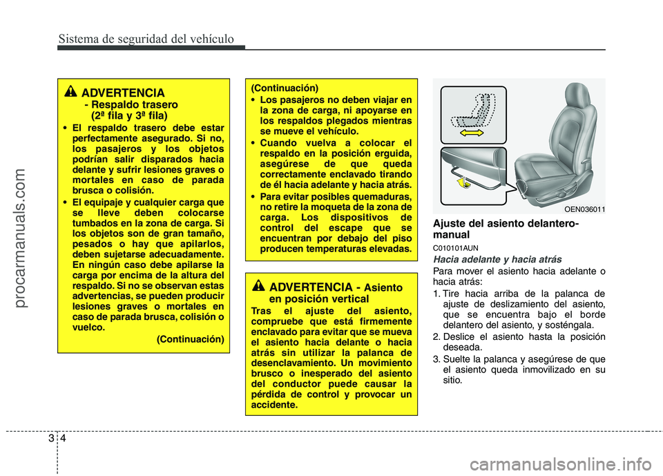 HYUNDAI VERACRUZ 2016  Owners Manual Sistema de seguridad del vehículo
4 3
Ajuste del asiento delantero-
manual
C010101AUN
Hacia adelante y hacia atrás
Para mover el asiento hacia adelante o
hacia atrás:
1. Tire hacia arriba de la pal