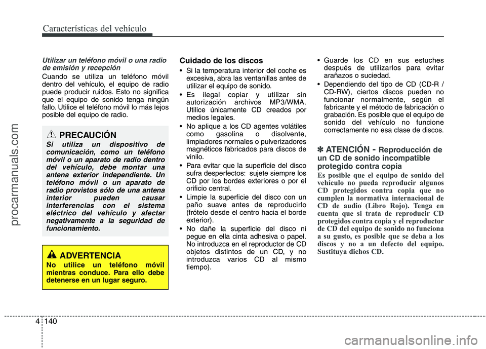 HYUNDAI VERACRUZ 2016  Owners Manual Características del vehículo
140 4
Utilizar un teléfono móvil o una radio
de emisión y recepción
Cuando se utiliza un teléfono móvil
dentro del vehículo, el equipo de radio
puede producir rui