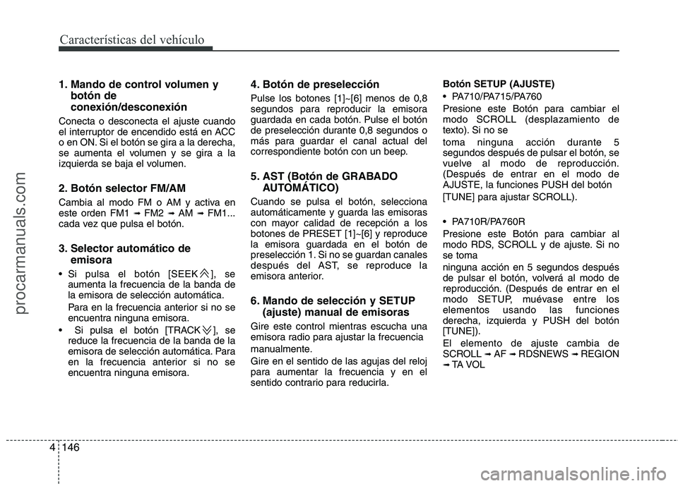 HYUNDAI VERACRUZ 2016  Owners Manual Características del vehículo
146 4
1. Mando de control volumen y
botón de
conexión/desconexión
Conecta o desconecta el ajuste cuando
el interruptor de encendido está en ACC
o en ON. Si el botón