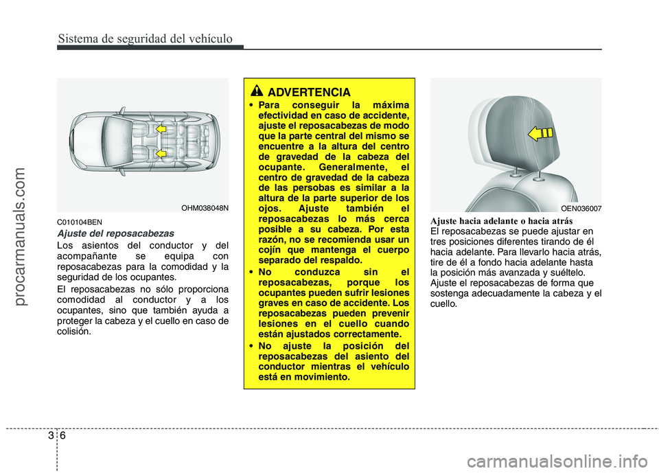 HYUNDAI VERACRUZ 2016  Owners Manual Sistema de seguridad del vehículo
6 3
C010104BEN
Ajuste del reposacabezas
Los asientos del conductor y del
acompañante se equipa con
reposacabezas para la comodidad y la
seguridad de los ocupantes.
