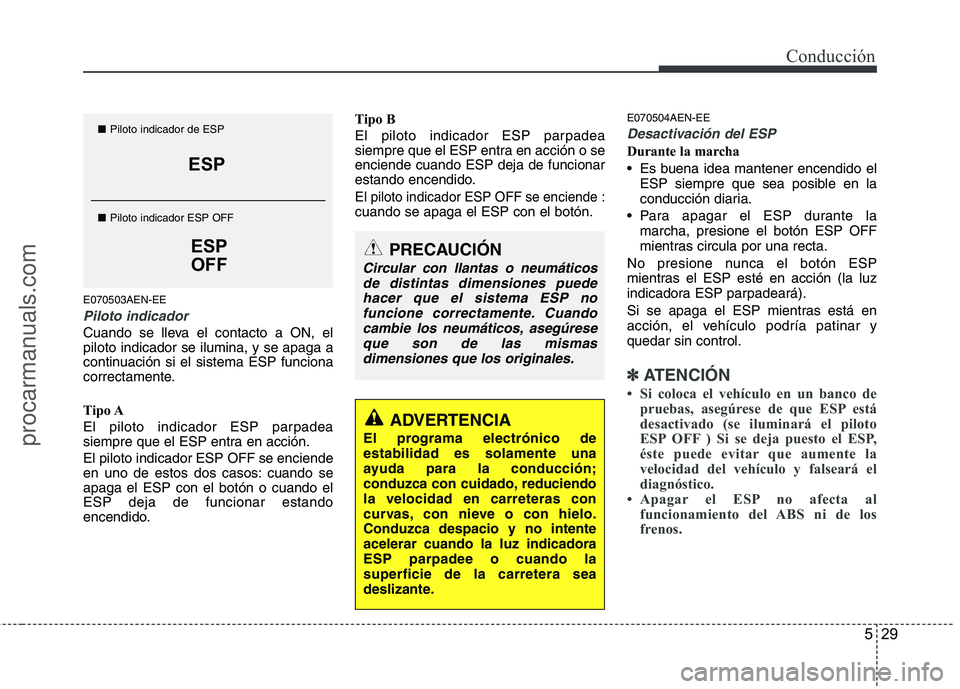 HYUNDAI VERACRUZ 2016  Owners Manual 529
Conducción
E070503AEN-EE
Piloto indicador
Cuando se lleva el contacto a ON, el
piloto indicador se ilumina, y se apaga a
continuación si el sistema ESP funciona
correctamente.
Tipo A
El piloto i