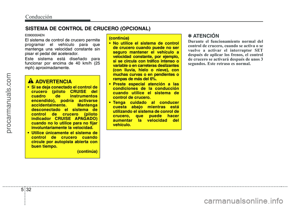 HYUNDAI VERACRUZ 2016  Owners Manual Conducción
32 5
E090000AEN
El sistema de control de crucero permite
programar el vehículo para que
mantenga una velocidad constante sin
pisar el pedal del acelerador.
Este sistema está diseñado pa