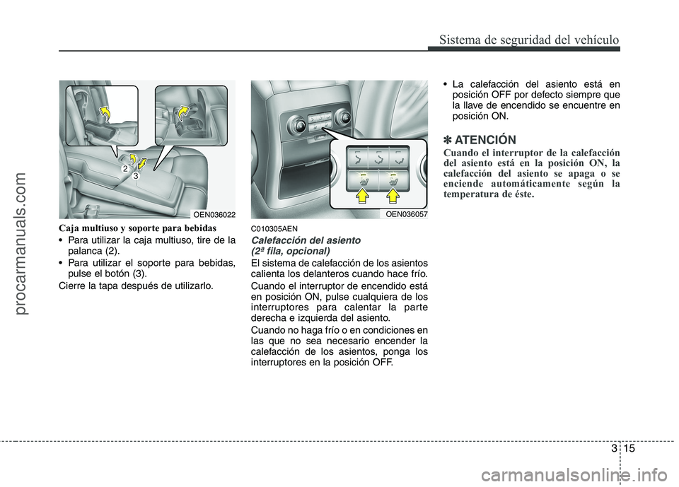 HYUNDAI VERACRUZ 2016 Owners Guide 315
Sistema de seguridad del vehículo
Caja multiuso y soporte para bebidas
Para utilizar la caja multiuso, tire de la
palanca (2).
Para utilizar el soporte para bebidas,
pulse el botón (3).
Cierre HYUNDAI VERACRUZ 2016 Owners Guide 315
Sistema de seguridad del vehículo
Caja multiuso y soporte para bebidas
Para utilizar la caja multiuso, tire de la
palanca (2).
Para utilizar el soporte para bebidas,
pulse el botón (3).
Cierre