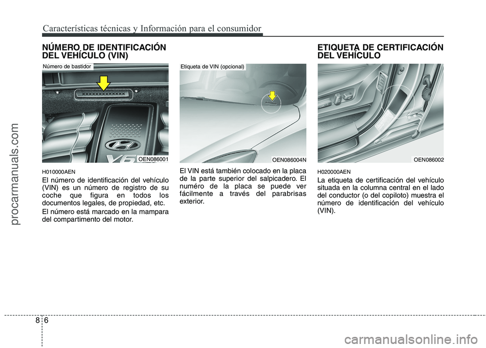 HYUNDAI VERACRUZ 2016  Owners Manual Características técnicas y Información para el consumidor
6 8
NÚMERO DE IDENTIFICACIÓN
DEL VEHÍCULO  (VIN)
H010000AEN
El número de identificación del vehículo
(VIN) es un número de registro 