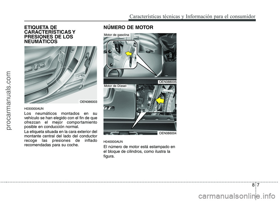 HYUNDAI VERACRUZ 2016  Owners Manual 87
Características técnicas y Información para el consumidor
ETIQUETA DE
CARACTERÍSTICAS Y
PRESIONES DE LOS
NEUMÁTICOS
H030000AUN
Los neumáticos montados en su
vehículo se han elegido con el fi