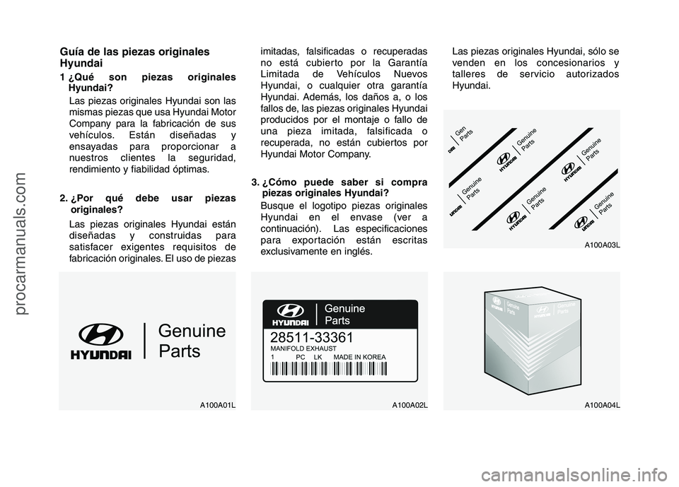 HYUNDAI VERACRUZ 2016  Owners Manual Guía de las piezas originales
Hyundai
1 ¿Qué son piezas originales
Hyundai?
Las piezas originales Hyundai son las
mismas piezas que usa Hyundai Motor
Company para la fabricación de sus
vehículos.