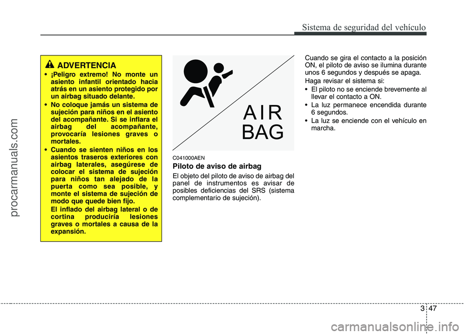 HYUNDAI VERACRUZ 2016  Owners Manual 347
Sistema de seguridad del vehículo
C041000AEN
Piloto de aviso de airbag 
El objeto del piloto de aviso de airbag del
panel de instrumentos es avisar de
posibles deficiencias del SRS (sistema
compl