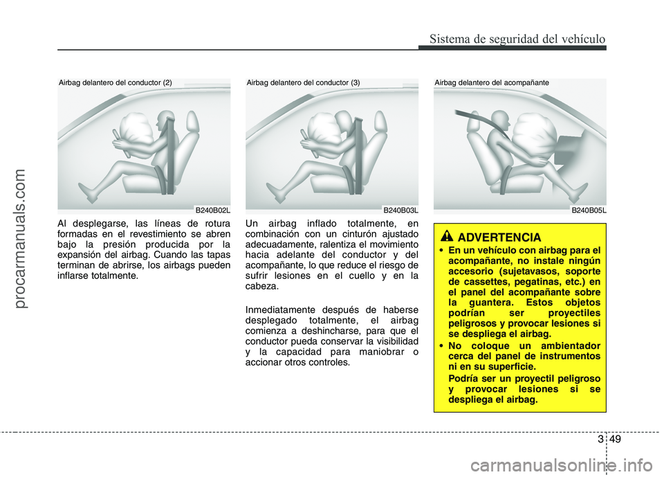 HYUNDAI VERACRUZ 2016  Owners Manual 349
Sistema de seguridad del vehículo
B240B05L
Airbag delantero del acompañante
Al desplegarse, las líneas de rotura
formadas en el revestimiento se abren
bajo la presión producida por la
expansi�