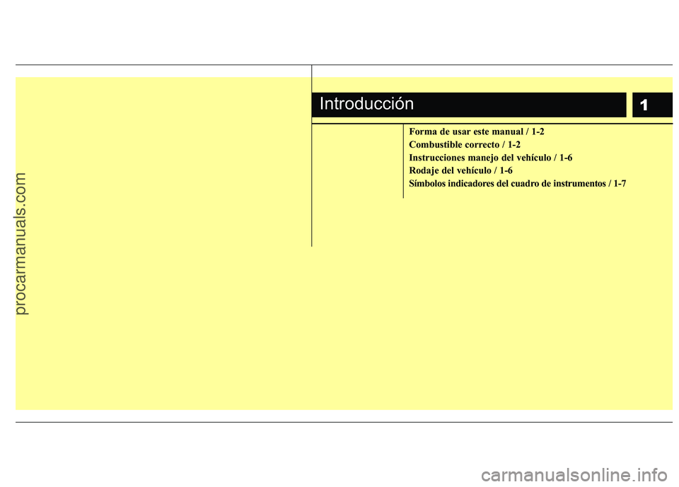 HYUNDAI VERACRUZ 2016  Owners Manual 1
Forma de usar este manual / 1-2
Combustible correcto / 1-2
Instrucciones manejo del vehículo / 1-6
Rodaje del vehículo / 1-6
Símbolos indicadores del cuadro de instrumentos / 1-7
Introducción
pr