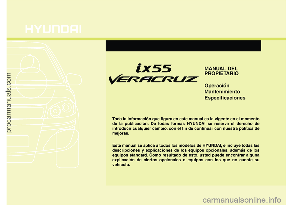 HYUNDAI VERACRUZ 2015 Owners Manual MANUAL DEL
PROPIETARIO
Operación
Mantenimiento
Especificaciones
Toda la información que figura en este manual es la vigente en el momento
de la publicación. De todas formas HYUNDAI se reserva el de HYUNDAI VERACRUZ 2015 Owners Manual MANUAL DEL
PROPIETARIO
Operación
Mantenimiento
Especificaciones
Toda la información que figura en este manual es la vigente en el momento
de la publicación. De todas formas HYUNDAI se reserva el de
