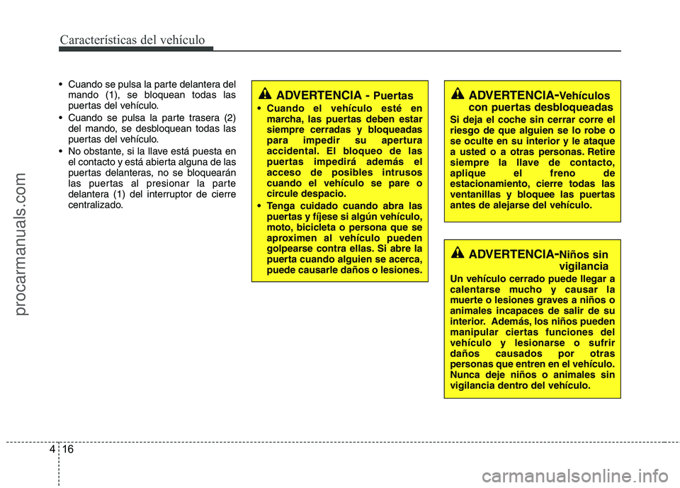 HYUNDAI VERACRUZ 2015  Owners Manual Características del vehículo
16 4
 Cuando se pulsa la parte delantera del
mando (1), se bloquean todas las
puertas del vehículo.
 Cuando se pulsa la parte trasera (2)
del mando, se desbloquean toda
