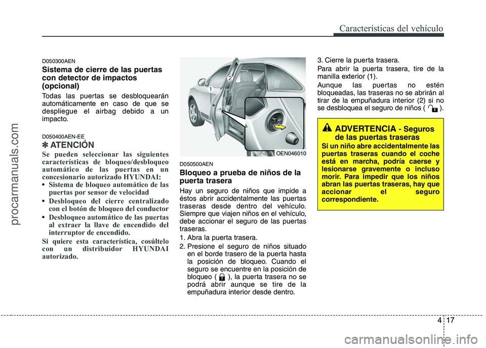 HYUNDAI VERACRUZ 2015  Owners Manual 417
Características del vehículo
D050300AEN
Sistema de cierre de las puertas
con detector de impactos
(opcional)
Todas las puertas se desbloquearán
automáticamente en caso de que se
despliegue el 