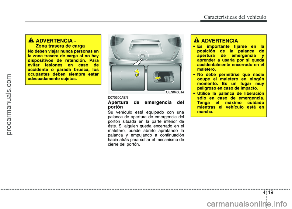 HYUNDAI VERACRUZ 2015  Owners Manual 419
Características del vehículo
D070300AEN
Apertura de emergencia del
portón
Su vehículo está equipado con una
palanca de apertura de emergencia del
portón situada en la parte inferior de
éste