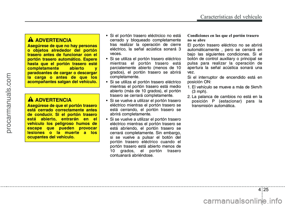HYUNDAI VERACRUZ 2015  Owners Manual 425
Características del vehículo
 Si el portón trasero eléctrcico no está
cerrado y bloqueado completamente
tras realizar la operación de cierre
eléctrico, la señal acústica sonará 3
veces.
