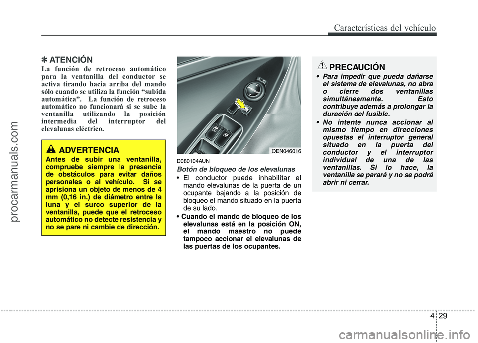 HYUNDAI VERACRUZ 2015  Owners Manual 429
Características del vehículo
✽ ✽
ATENCIÓN
La función de retroceso automático
para la ventanilla del conductor se
activa tirando hacia arriba del mando
sólo cuando se utiliza la función 