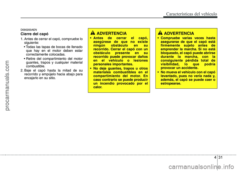 HYUNDAI VERACRUZ 2015  Owners Manual 431
Características del vehículo
D090200AEN
Cierre del capó
1. Antes de cerrar el capó, compruebe lo
siguiente:

que hay en el motor deben estar
correctamente colocadas.

guantes, trapos y cualqui