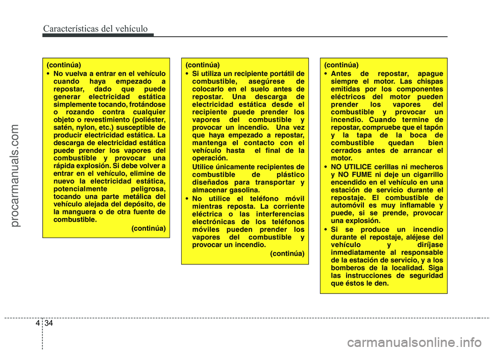 HYUNDAI VERACRUZ 2015  Owners Manual Características del vehículo
34 4
(continúa)
 No vuelva a entrar en el vehículo
cuando haya empezado a
repostar, dado que puede
generar electricidad estática
simplemente tocando, frotándose
o ro