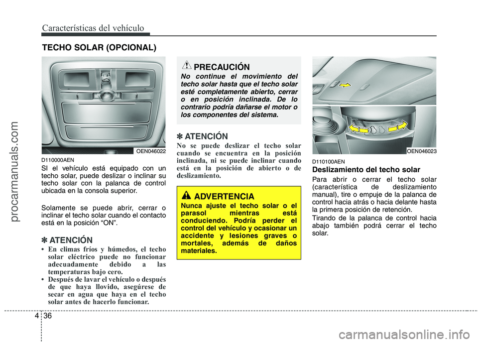 HYUNDAI VERACRUZ 2015  Owners Manual Características del vehículo
36 4
D110000AEN
SI el vehículo está equipado con un
techo solar, puede deslizar o inclinar su
techo solar con la palanca de control
ubicada en la consola superior.
Sol