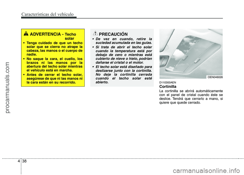 HYUNDAI VERACRUZ 2015  Owners Manual Características del vehículo
38 4
D110300AEN
Cortinilla
La cortinilla se abrirá automáticamente
con el panel de cristal cuando éste se
deslice. Tendrá que cerrarlo a mano, si
quiere que quede ce