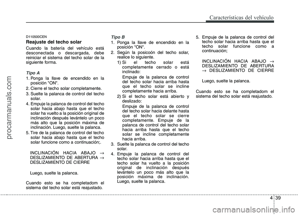 HYUNDAI VERACRUZ 2015  Owners Manual 439
Características del vehículo
D110500CEN
Reajuste del techo solar
Cuando la batería del vehículo está
desconectada o descargada, debe
reiniciar el sistema del techo solar de la
siguiente forma