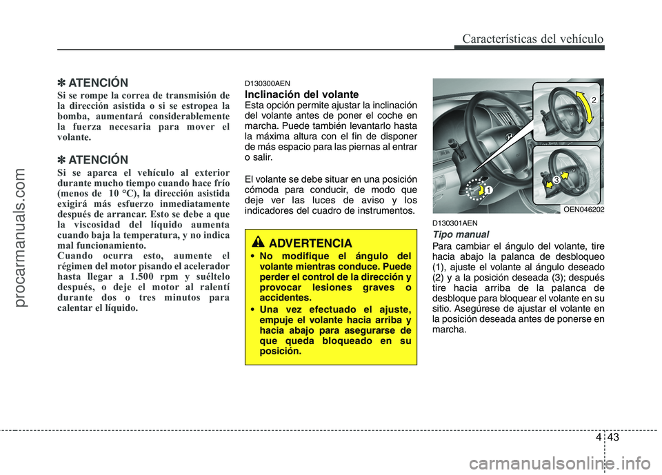 HYUNDAI VERACRUZ 2015  Owners Manual 443
Características del vehículo
✽ ✽
ATENCIÓN
Si se rompe la correa de transmisión de
la dirección asistida o si se estropea la
bomba, aumentará considerablemente
la fuerza necesaria para mo