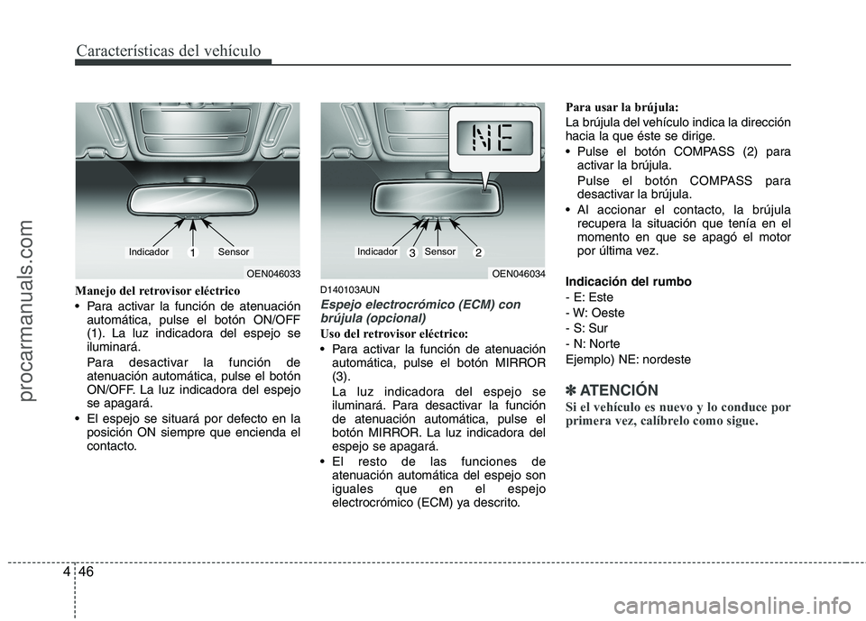 HYUNDAI VERACRUZ 2015  Owners Manual Manejo del retrovisor eléctrico
 Para activar la función de atenuación
automática, pulse el botón ON/OFF
(1). La luz indicadora del espejo se
iluminará.
Para desactivar la función de
atenuació