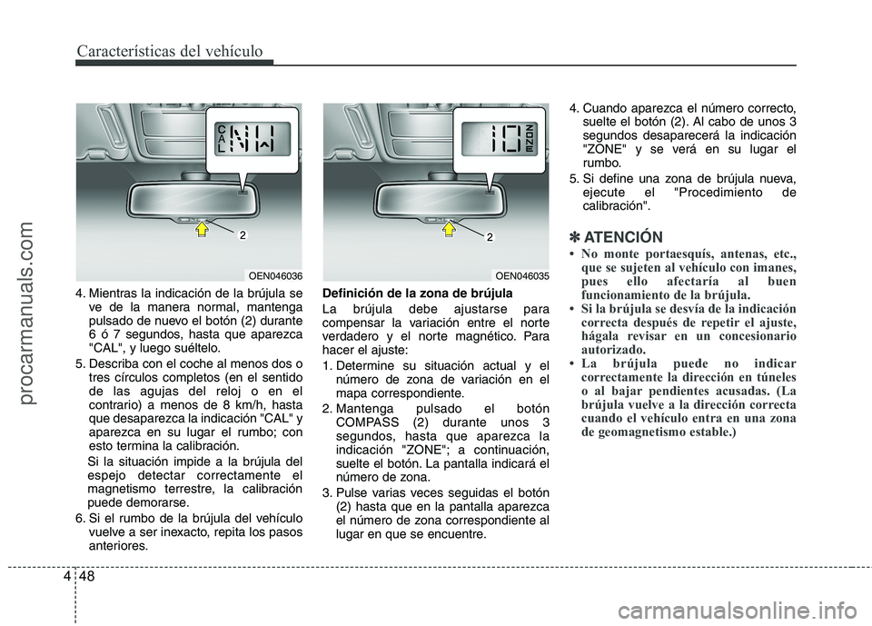 HYUNDAI VERACRUZ 2015  Owners Manual Características del vehículo
48 4
4. Mientras la indicación de la brújula se
ve de la manera normal, mantenga
pulsado de nuevo el botón (2) durante
6 ó 7 segundos, hasta que aparezca
"CAL", y lu